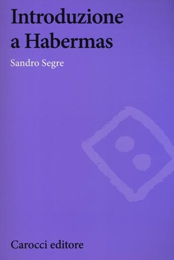 Introduzione a Habermas - Sandro Segre - Libro Carocci 2012, Biblioteca di testi e studi | Libraccio.it