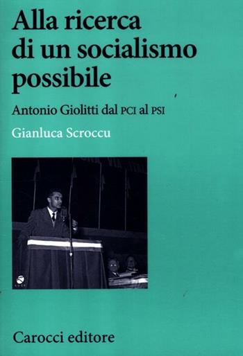Alla ricerca di un socialismo possibile. Antonio Giolitti dal PCI al PSI - Gianluca Scroccu - Libro Carocci 2012, Studi storici Carocci | Libraccio.it