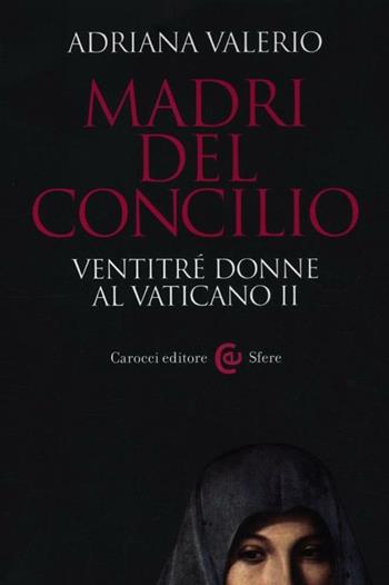 Madri del Concilio. Ventitré donne al Vaticano II - Adriana Valerio - Libro Carocci 2012, Le sfere | Libraccio.it