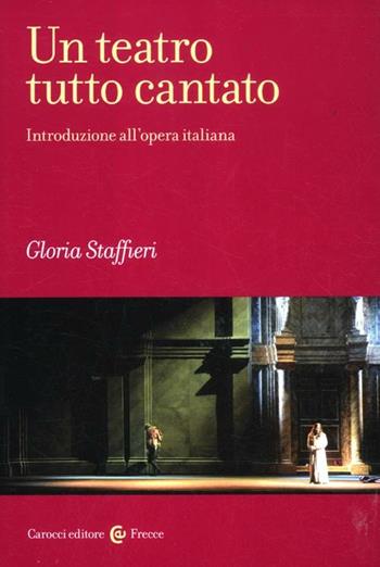 Un teatro tutto cantato. Introduzione all'opera italiana - Gloria Staffieri - Libro Carocci 2012, Frecce | Libraccio.it