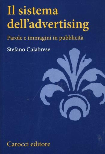 Il sistema dell'advertising. Parole e immagini in pubblicità - Stefano Calabrese - Libro Carocci 2012, Studi superiori | Libraccio.it
