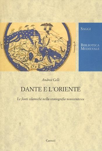 Dante e l'Oriente. Le fonti islamiche nella storiografia novecentesca - Andrea Celli - Libro Carocci 2013, Biblioteca medievale. Saggi | Libraccio.it