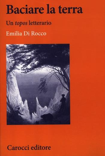Baciare la terra. Un topos letterario - Emilia Di Rocco - Libro Carocci 2012, Lingue e letterature Carocci | Libraccio.it