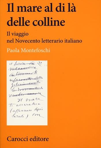Il mare al di là delle colline. Il viaggio nel Novecento letterario italiano - Paola Montefoschi - Libro Carocci 2012, Lingue e letterature Carocci | Libraccio.it