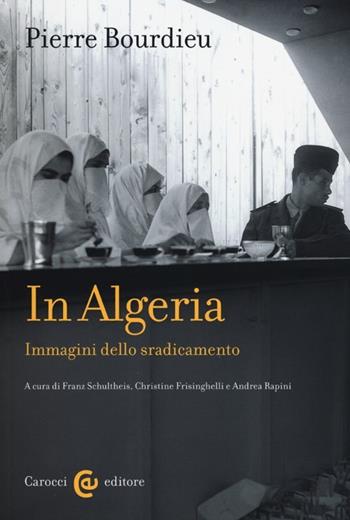 In Algeria. Immagini dello sradicamento - Pierre Bourdieu - Libro Carocci 2012, Biblioteca di testi e studi | Libraccio.it