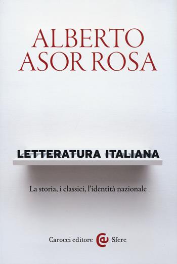 Letteratura italiana. La storia, i classici, l'identità nazionale - Alberto Asor Rosa - Libro Carocci 2014, Le sfere | Libraccio.it