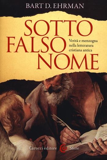 Sotto falso nome. Verità e menzogna nella letteratura cristiana antica - Bart D. Ehrman - Libro Carocci 2012, Le sfere | Libraccio.it