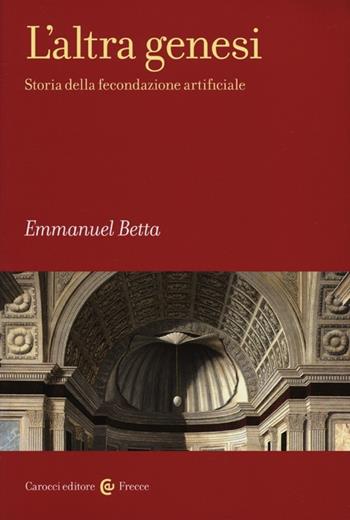 L' altra genesi. Storia della fecondazione artificiale - Emmanuel Betta - Libro Carocci 2012, Frecce | Libraccio.it