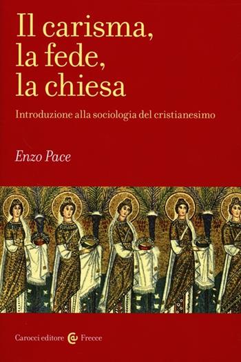 Il carisma, la fede, la chiesa. Introduzione alla sociologia del cristianesimo - Enzo Pace - Libro Carocci 2012, Frecce | Libraccio.it