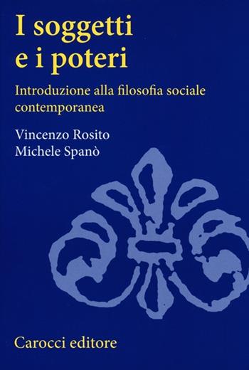 I soggetti e i poteri. Introduzione alla filosofia sociale contemporanea - Vincenzo Rosito, Michele Spanò - Libro Carocci 2013, Studi superiori | Libraccio.it