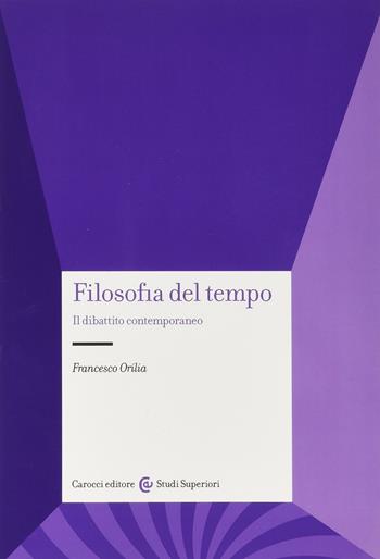 Filosofia del tempo. Il dibattito contemporaneo - Francesco Orilia - Libro Carocci 2012, Studi superiori | Libraccio.it