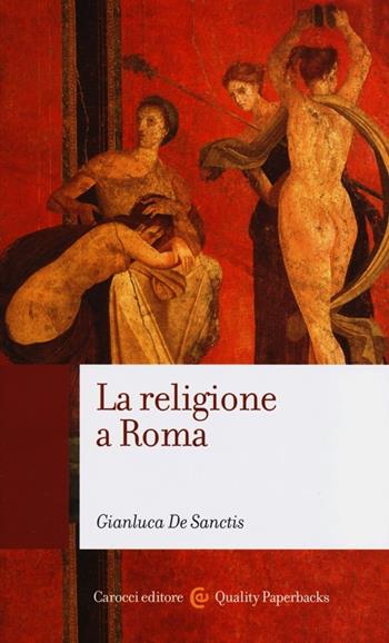 La religione a Roma. Luoghi, culti, sacerdoti, dèi - Gianluca De Sanctis - Libro Carocci 2012, Quality paperbacks | Libraccio.it