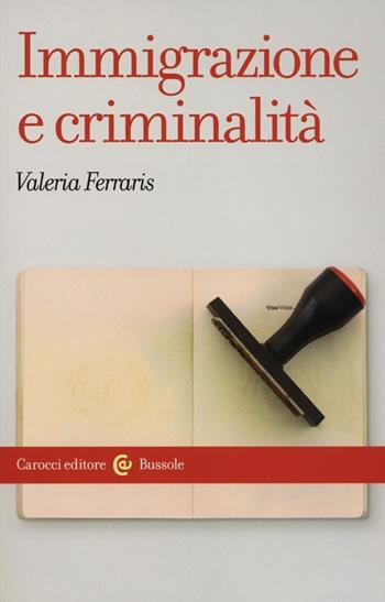 Immigrazione e criminalità. Teorie, norme e rappresentazioni - Valeria Ferraris - Libro Carocci 2012, Le bussole | Libraccio.it