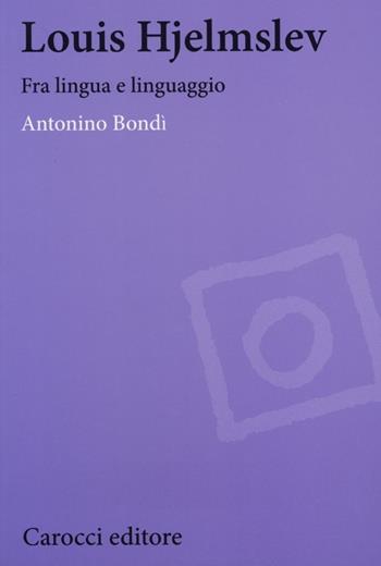 Louis Hjelmslev. Fra lingua e linguaggio - Antonino Bondì - Libro Carocci 2012, Biblioteca di testi e studi | Libraccio.it