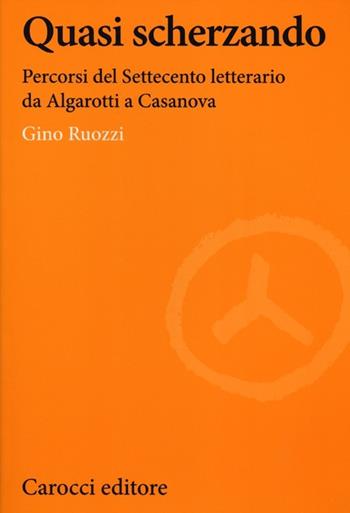 Quasi scherzando. Percorsi del Settecento letterario da Algarotti a Casanova -  Gino Ruozzi - Libro Carocci 2012, Lingue e letterature Carocci | Libraccio.it
