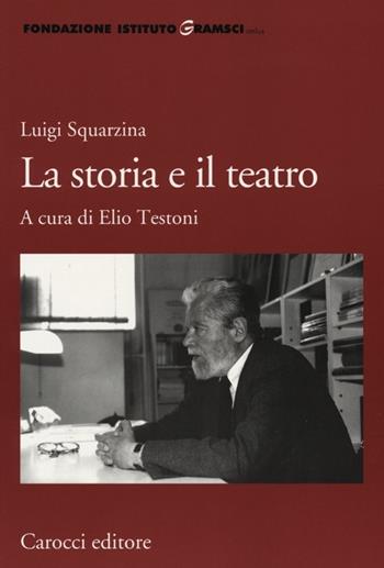 Luigi Squarzina. La storia e il teatro  - Libro Carocci 2012, Fondazione Ist. Gramsci. Annali | Libraccio.it
