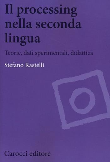 Il processing nella seconda lingua. Teoria, dati sperimentali, didattica - Stefano Rastelli - Libro Carocci 2013, Biblioteca di testi e studi | Libraccio.it