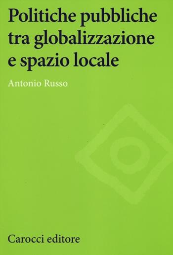 Politiche pubbliche tra globalizzazione e spazio locale - Antonio Russo - Libro Carocci 2012, Studi economici e sociali Carocci | Libraccio.it