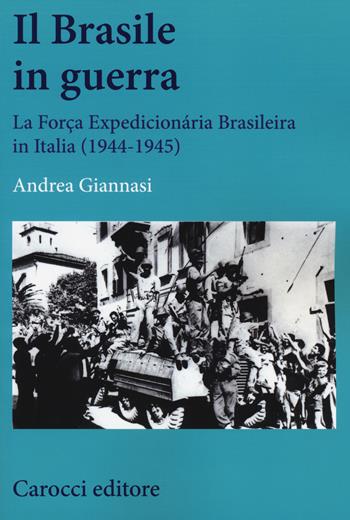 Il Brasile in guerra. La Força Expedicionária Brasileira in Italia (1944-1945) - Andrea Giannasi - Libro Carocci 2014, Studi storici Carocci | Libraccio.it