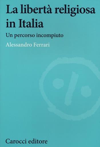 La libertà religiosa in Italia. Un percorso incompiuto (1848-2024) - Alessandro Ferrari - Libro Carocci 2013, Studi storici Carocci | Libraccio.it