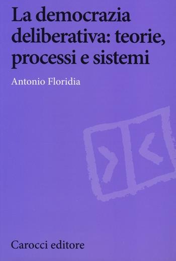 La democrazia deliberativa. Teorie, processi e sistemi - Antonio Floridia - Libro Carocci 2013, Biblioteca di testi e studi | Libraccio.it