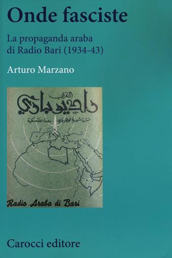 Onde fasciste. La propaganda araba di Radio Bari (1934-43) - Arturo Marzano - Libro Carocci 2016, Studi storici Carocci | Libraccio.it