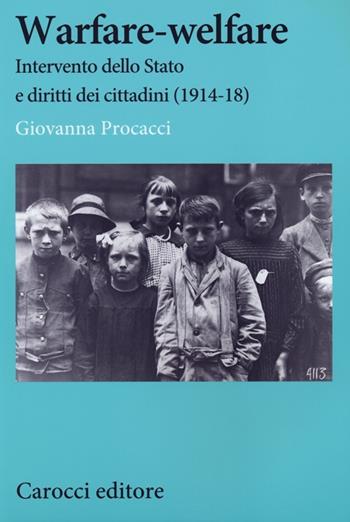 Warfare-welfare. Intervento dello Stato e diritti dei cittadini (1914-1918) - Giovanna Procacci - Libro Carocci 2013, Studi storici Carocci | Libraccio.it