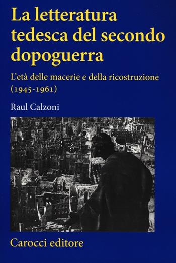 La letteratura tedesca del secondo dopoguerra. L'età delle macerie e della ricostruzione (1945-1961) - Raul Calzoni - Libro Carocci 2013, Studi superiori | Libraccio.it