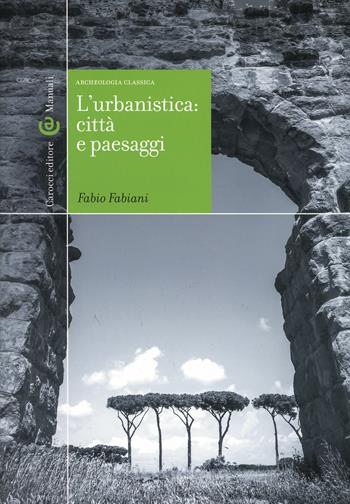 L' urbanistica: città e paesaggi. Archeologia classica - Fabio Fabiani - Libro Carocci 2014, Manuali universitari | Libraccio.it