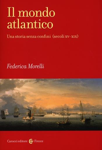 Il mondo atlantico. Una storia senza confini (secoli XV-XIX) - Federica Morelli - Libro Carocci 2013, Frecce | Libraccio.it