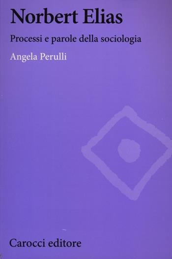Norbert Elias. Processi e parole della sociologia - Angela Perulli - Libro Carocci 2013, Biblioteca di testi e studi | Libraccio.it