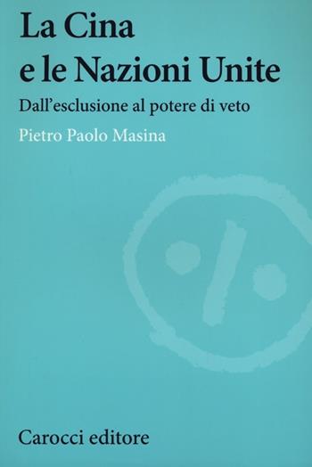 La Cina e le Nazioni Unite. Dall'esclusione al potere di veto -  Pietro P. Masina - Libro Carocci 2013, Studi storici Carocci | Libraccio.it