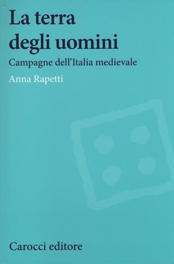La terra degli uomini. Campagne dell'Italia medievale - Anna M. Rapetti - Libro Carocci 2013, Studi storici Carocci | Libraccio.it