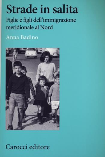 Strade in salita. Figlie e figli dell'immigrazione meridionale al Nord - Anna Badino - Libro Carocci 2013, Studi storici Carocci | Libraccio.it