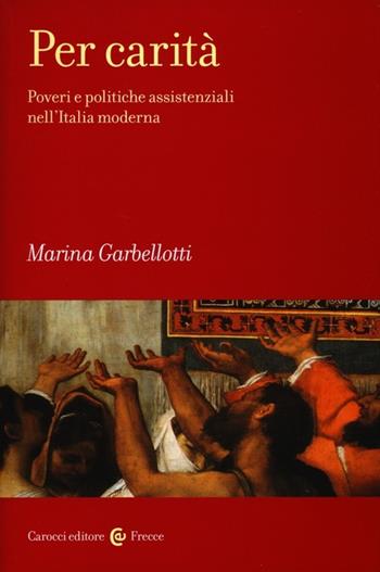 Per carità. Poveri e politiche assistenziali nell'Italia moderna - Marina Garbellotti - Libro Carocci 2013, Frecce | Libraccio.it