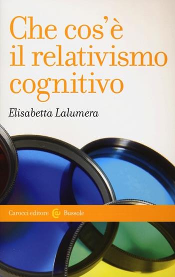 Che cos'è il relativismo cognitivo - Elisabetta Lalumera - Libro Carocci 2013, Le bussole | Libraccio.it