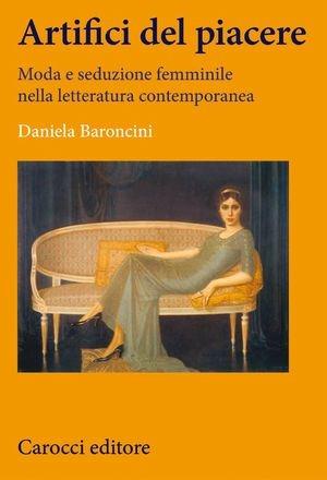 Artifici del piacere. Moda e seduzione femminile nella letteratura contemporanea - Daniela Baroncini - Libro Carocci 2015, Lingue e letterature Carocci | Libraccio.it