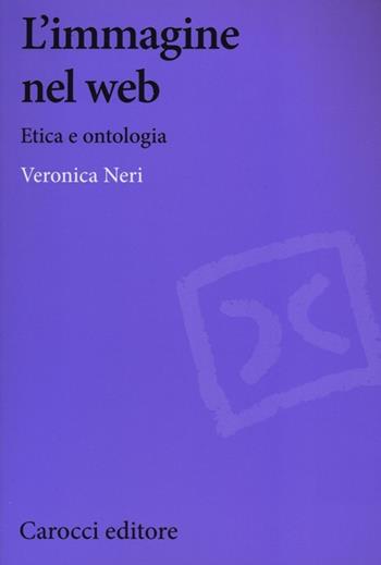 L' immagine nel web. Etica e ontologia - Veronica Neri - Libro Carocci 2013, Biblioteca di testi e studi | Libraccio.it