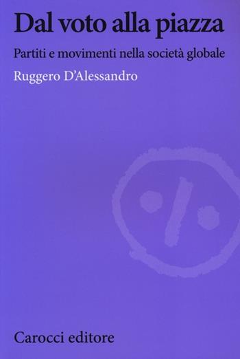 Dal voto alla piazza. Partiti e movimenti nella società globale - Ruggero D'Alessandro - Libro Carocci 2013, Biblioteca di testi e studi | Libraccio.it