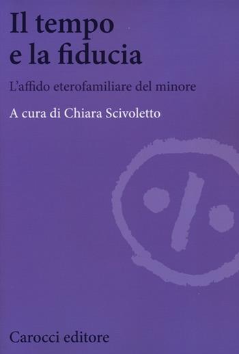 Il tempo e la fiducia. L'affido etero-familiare del minore  - Libro Carocci 2013, Biblioteca di testi e studi | Libraccio.it