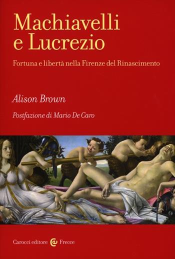 Machiavelli e Lucrezio. Fortuna e libertà nella Firenze del Rinascimento - Alison Brown - Libro Carocci 2013, Frecce | Libraccio.it