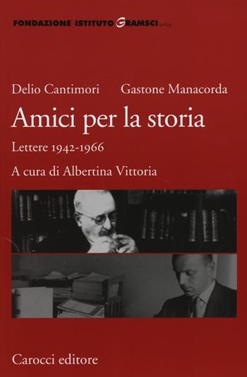 Amici per la storia. Lettere 1942-1966 - Delio Cantimori, Gastone Manacorda - Libro Carocci 2013, Fondazione Ist. Gramsci. Annali | Libraccio.it