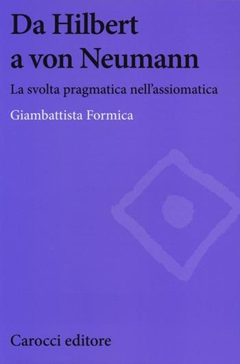 Da Hilbert a von Neumann. La svolta pragmatica nell'assiomatica - Giambattista Formica - Libro Carocci 2013, Biblioteca di testi e studi | Libraccio.it