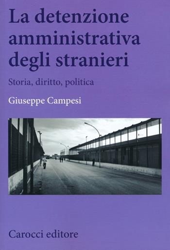 La detenzione amministrativa degli stranieri. Storia, diritto, politica - Giuseppe Campesi - Libro Carocci 2013, Biblioteca di testi e studi | Libraccio.it