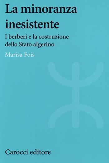 La minoranza inesistente. I berberi e la costruzione dello Stato algerino - Marisa Fois - Libro Carocci 2013, Studi storici Carocci | Libraccio.it