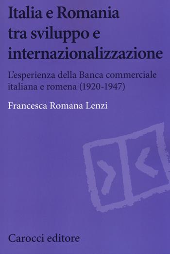 Italia e Romania tra sviluppo e internazionalizzazione. L'esperienza della Banca Commerciale Italiana e Romena (1920-1947) - Francesca Romana Lenzi - Libro Carocci 2014, Biblioteca di testi e studi | Libraccio.it