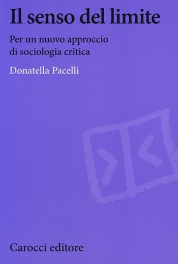 Il senso del limite. Per un nuovo approccio di sociologia critica - Donatella Pacelli - Libro Carocci 2013, Biblioteca di testi e studi | Libraccio.it