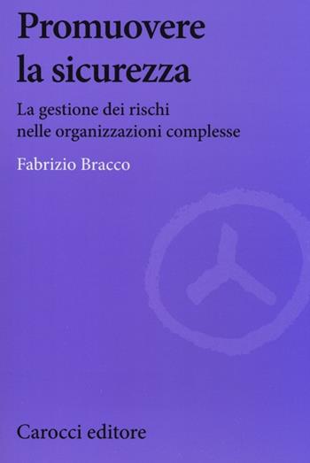 Promuovere la sicurezza. La gestione dei rischi nelle organizzazioni complesse - Fabrizio Bracco - Libro Carocci 2013, Biblioteca di testi e studi | Libraccio.it