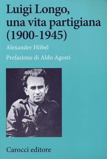 Luigi Longo, una vita partigiana (1900-1945) - Alexander Höbel - Libro Carocci 2013, Studi storici Carocci | Libraccio.it