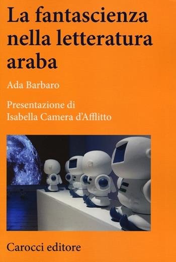 La fantascienza nella letteratura araba - Ada Barbaro - Libro Carocci 2013, Lingue e letterature Carocci | Libraccio.it
